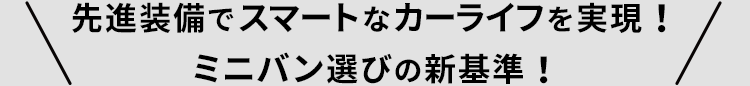 先進装備でスマートなカーライフを実現！ミニバン選びの新基準！