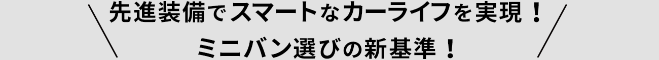 先進装備でスマートなカーライフを実現！ミニバン選びの新基準！