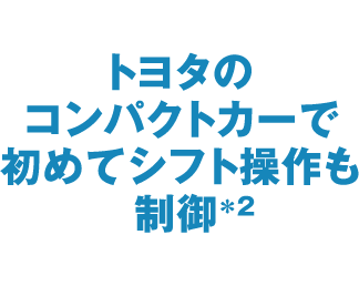 トヨタのコンパクトカーで初めてシフト操作も制御＊2