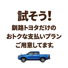 試そう！釧路トヨタだけのおトクな支払いプランご用意してます。